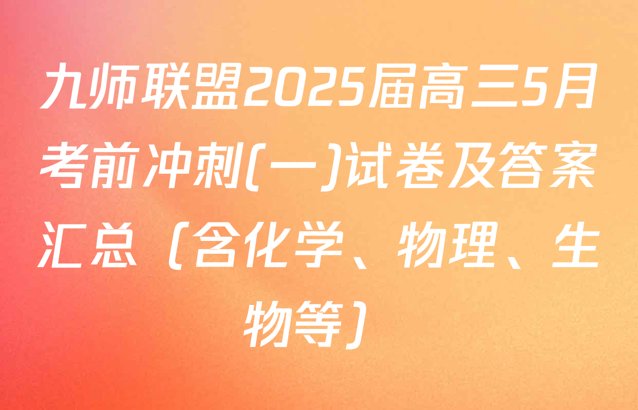 九师联盟2025届高三5月考前冲刺(一)试卷及答案汇总（含化学、物理、生物等）