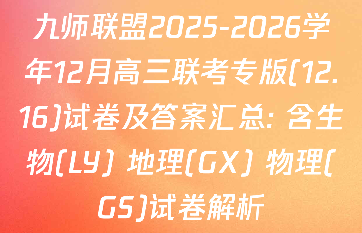 九师联盟2025-2026学年12月高三联考专版(12.16)试卷及答案汇总: 含生物(LY) 地理(GX) 物理(GS)试卷解析