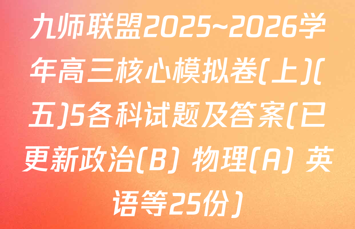 九师联盟2025~2026学年高三核心模拟卷(上)(五)5各科试题及答案(已更新政治(B) 物理(A) 英语等25份)