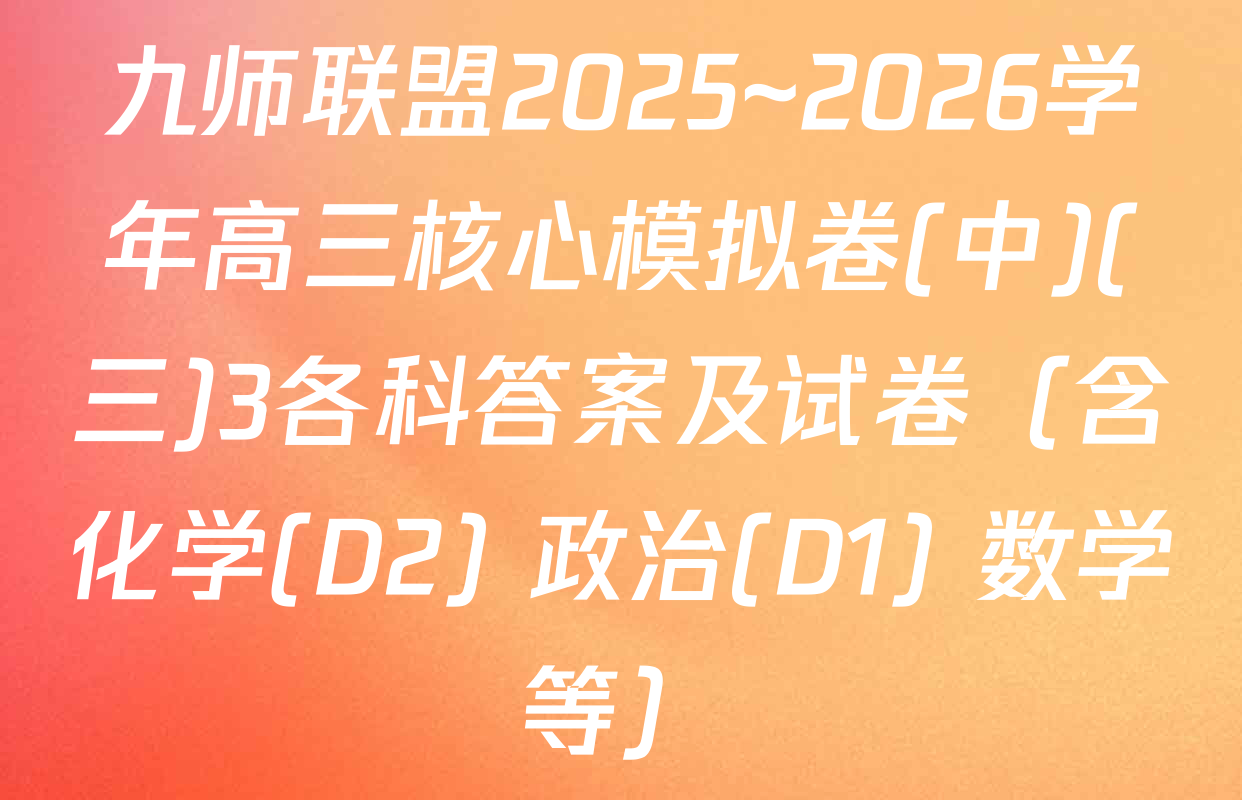 九师联盟2025~2026学年高三核心模拟卷(中)(三)3各科答案及试卷（含化学(D2) 政治(D1) 数学等）