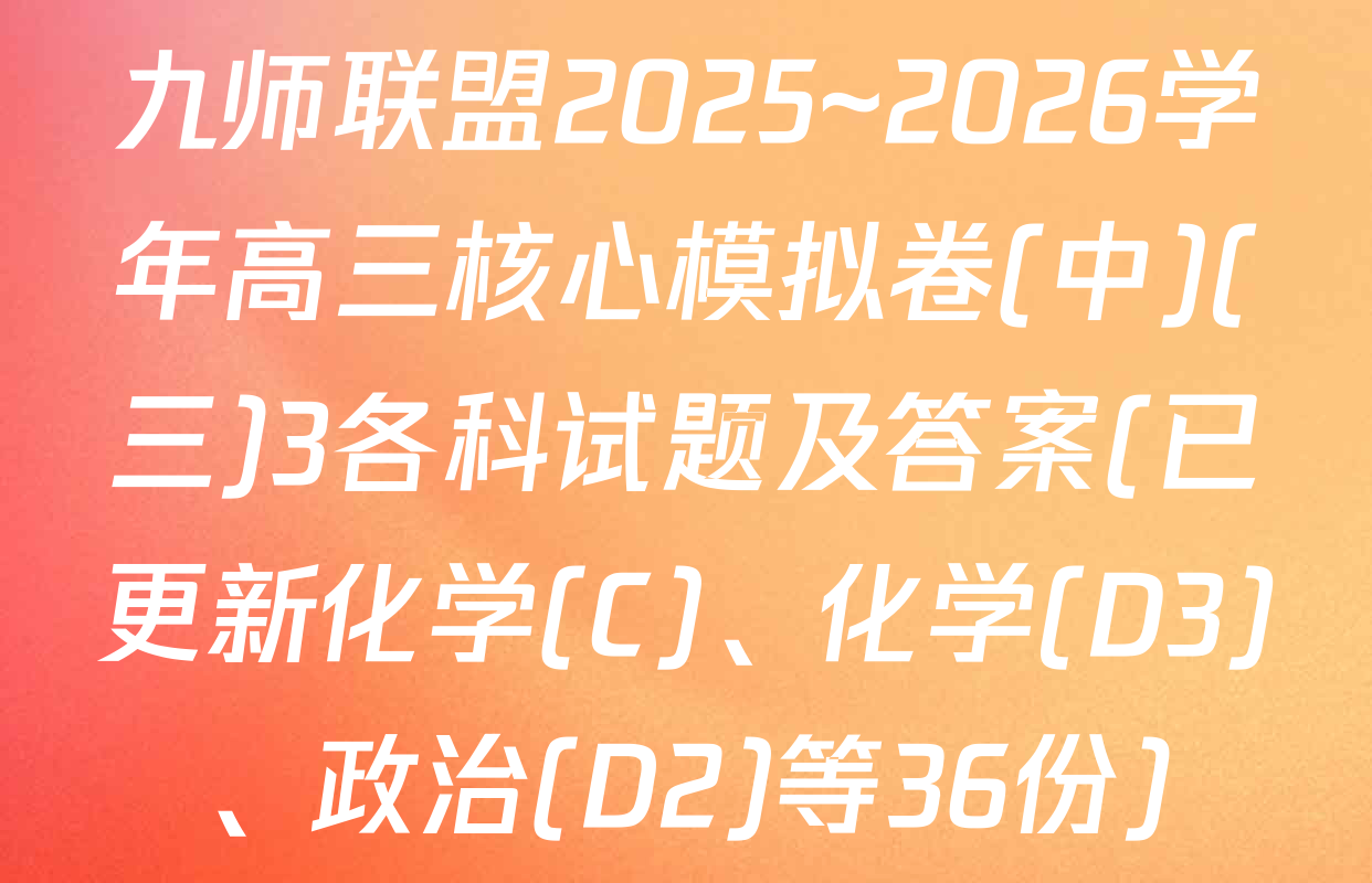 九师联盟2025~2026学年高三核心模拟卷(中)(三)3各科试题及答案(已更新化学(C)、化学(D3)、政治(D2)等36份)