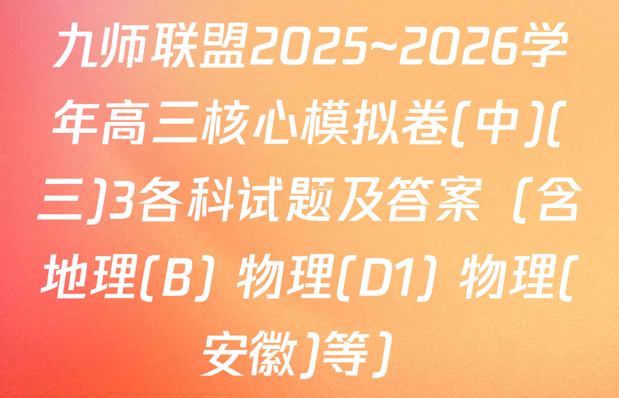 九师联盟2025~2026学年高三核心模拟卷(中)(三)3各科试题及答案（含地理(B) 物理(D1) 物理(安徽)等）