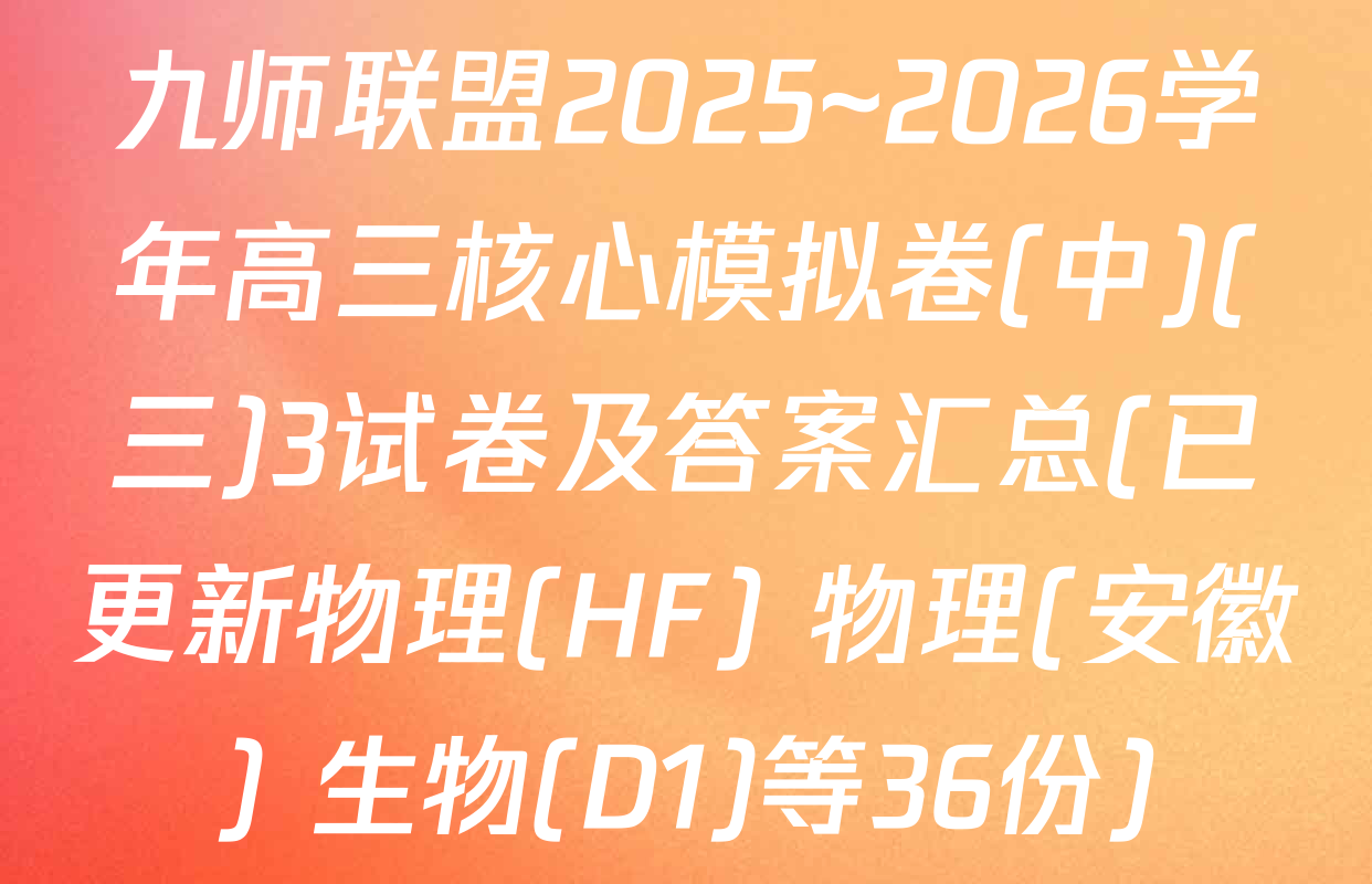 九师联盟2025~2026学年高三核心模拟卷(中)(三)3试卷及答案汇总(已更新物理(HF) 物理(安徽) 生物(D1)等36份)