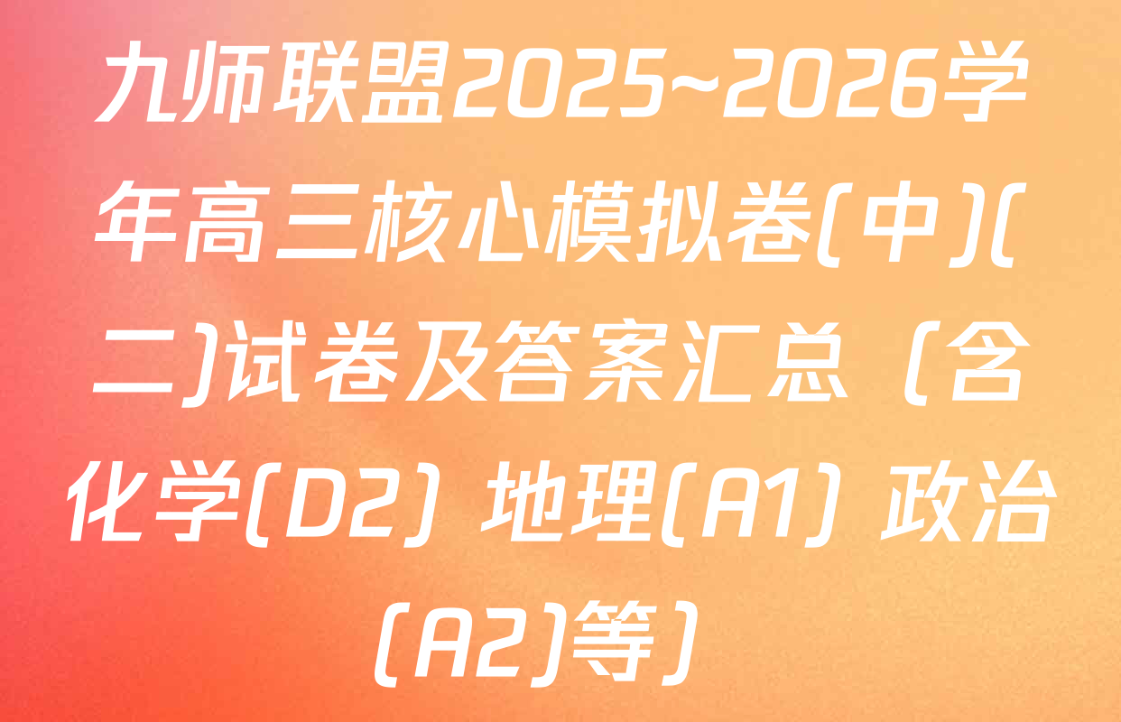 九师联盟2025~2026学年高三核心模拟卷(中)(二)试卷及答案汇总（含化学(D2) 地理(A1) 政治(A2)等）
