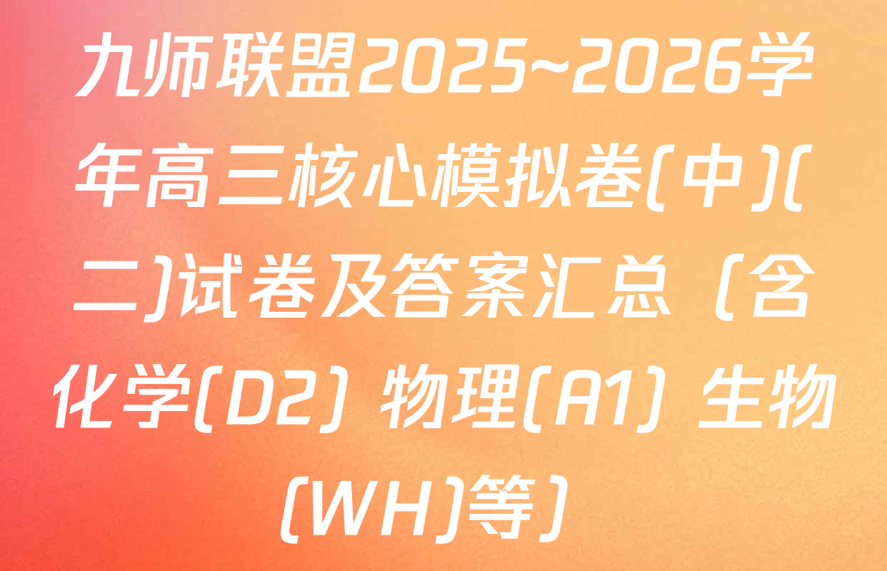 九师联盟2025~2026学年高三核心模拟卷(中)(二)试卷及答案汇总（含化学(D2) 物理(A1) 生物(WH)等）