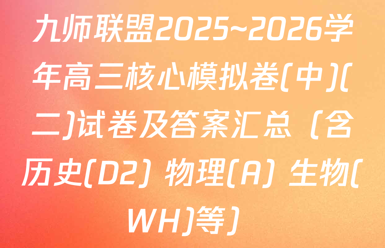九师联盟2025~2026学年高三核心模拟卷(中)(二)试卷及答案汇总（含历史(D2) 物理(A) 生物(WH)等）