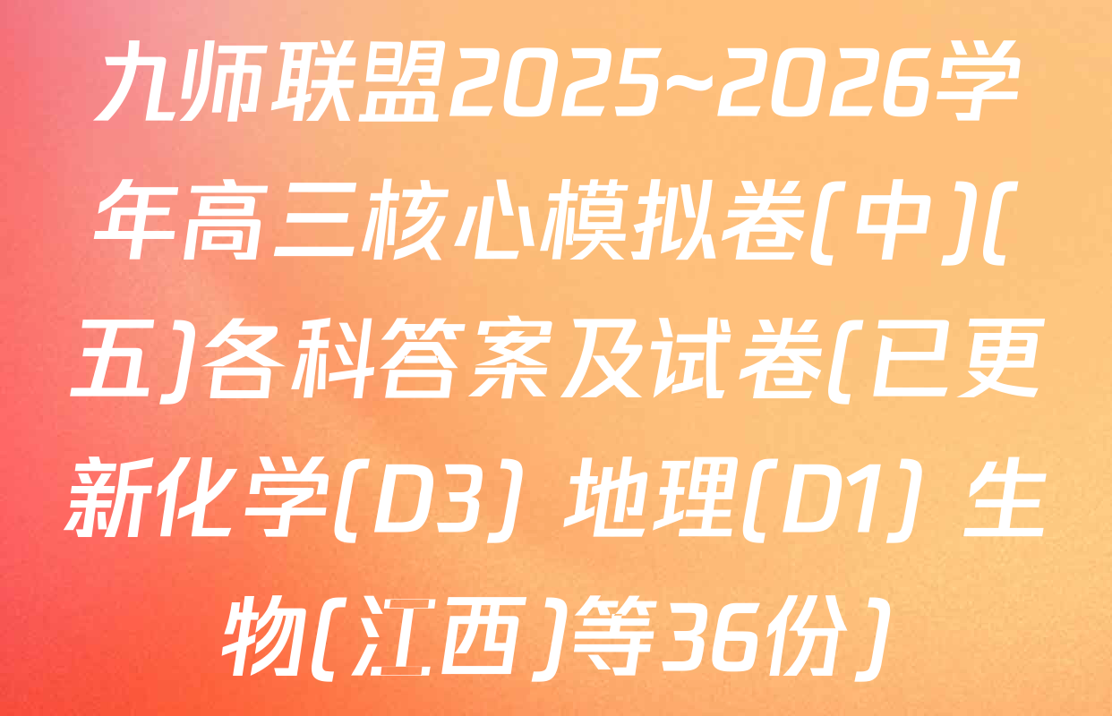 九师联盟2025~2026学年高三核心模拟卷(中)(五)各科答案及试卷(已更新化学(D3) 地理(D1) 生物(江西)等36份)
