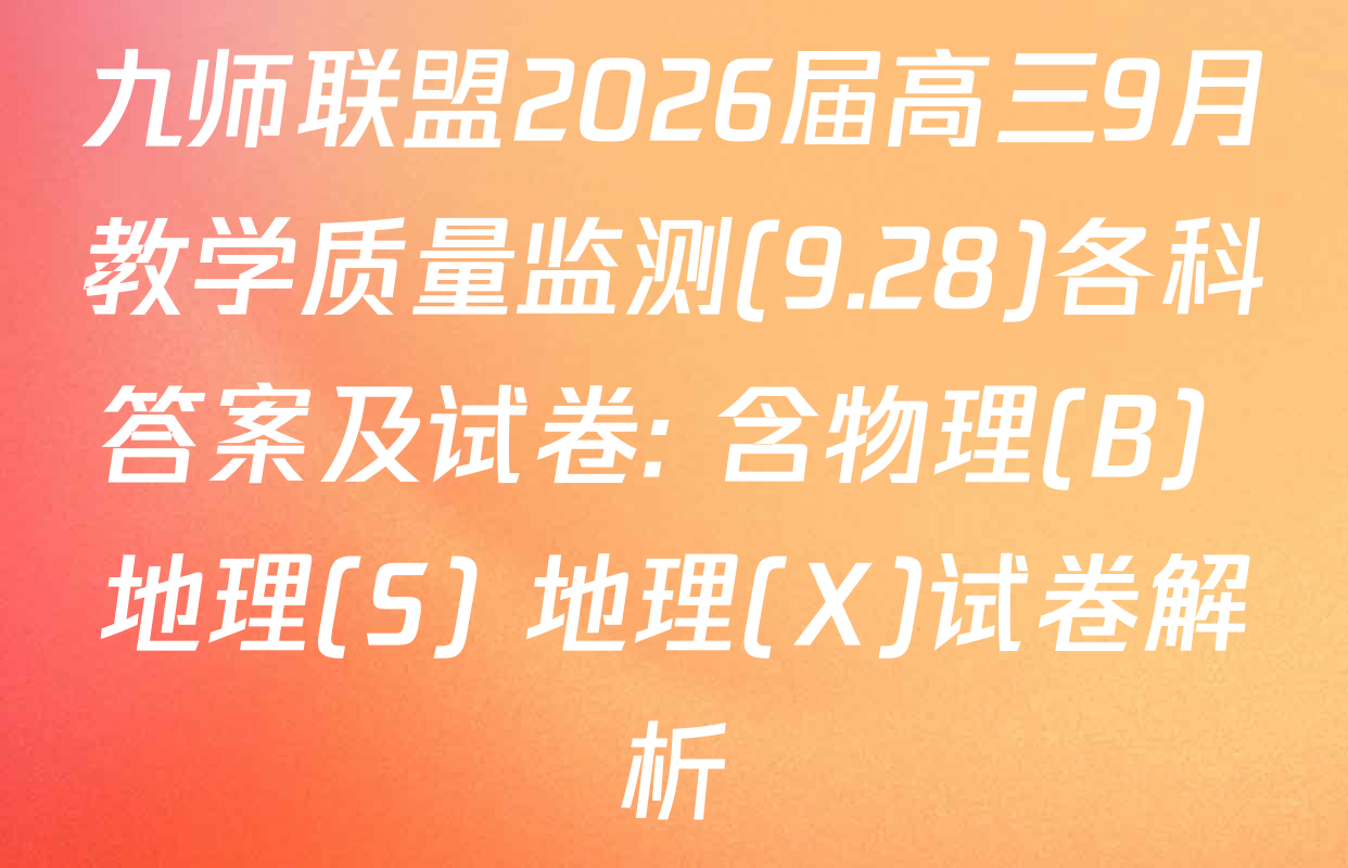 九师联盟2026届高三9月教学质量监测(9.28)各科答案及试卷: 含物理(B) 地理(S) 地理(X)试卷解析