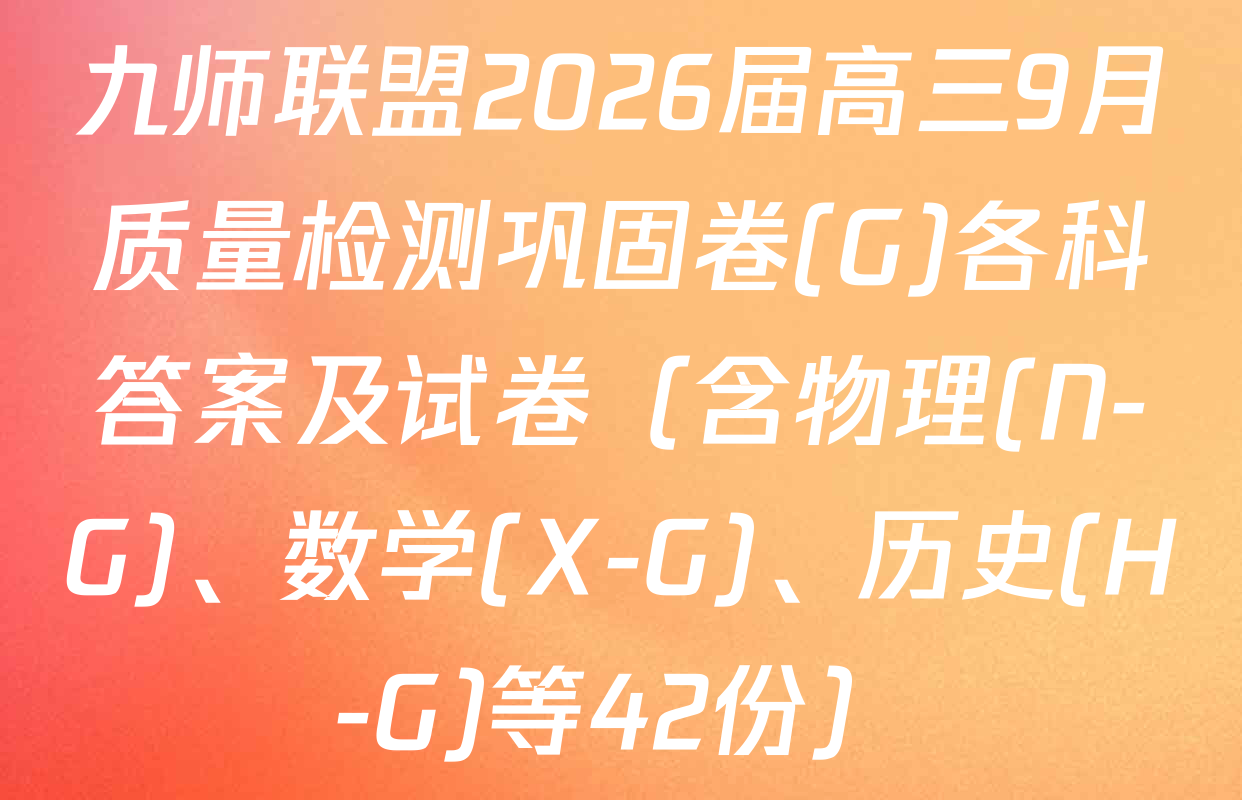 九师联盟2026届高三9月质量检测巩固卷(G)各科答案及试卷（含物理(N-G)、数学(X-G)、历史(H-G)等42份）