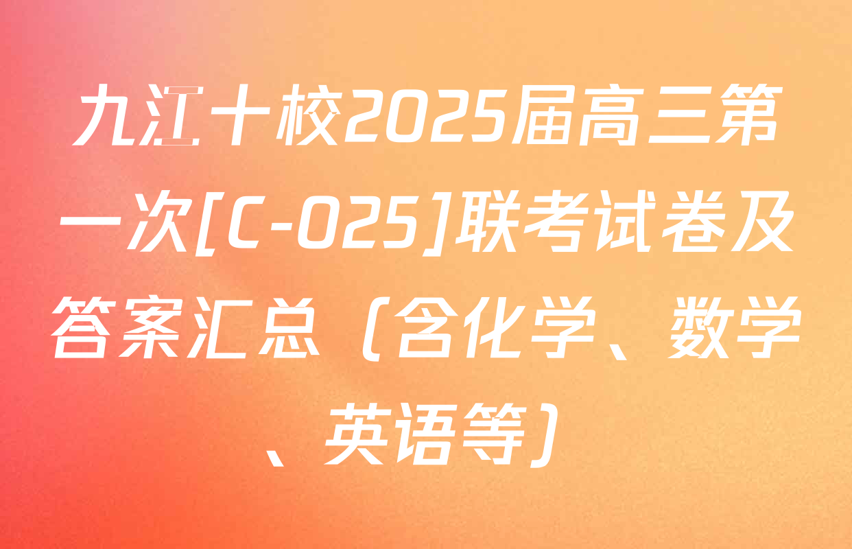 九江十校2025届高三第一次[C-025]联考试卷及答案汇总（含化学、数学、英语等）