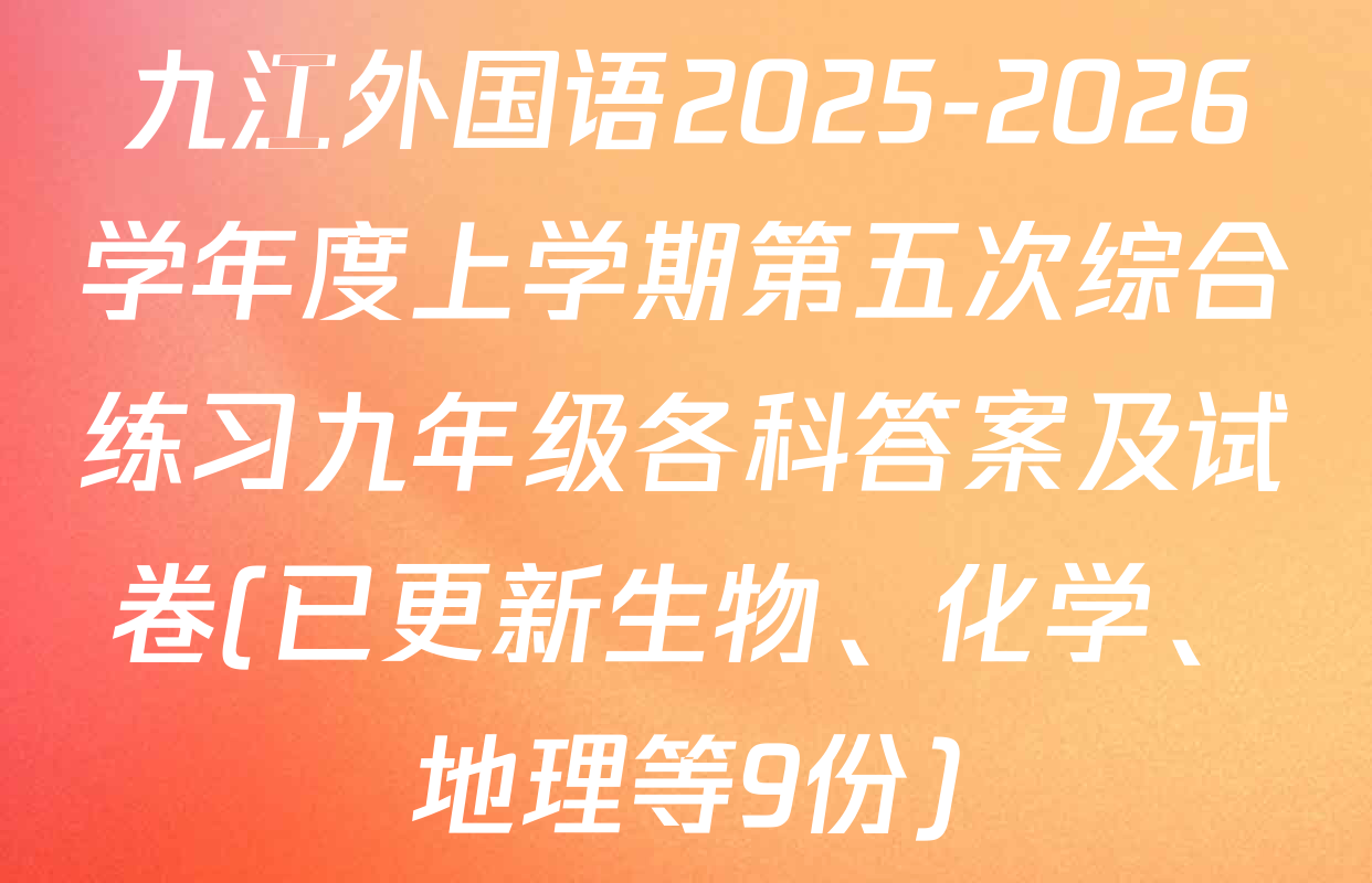 九江外国语2025-2026学年度上学期第五次综合练习九年级各科答案及试卷(已更新生物、化学、地理等9份)