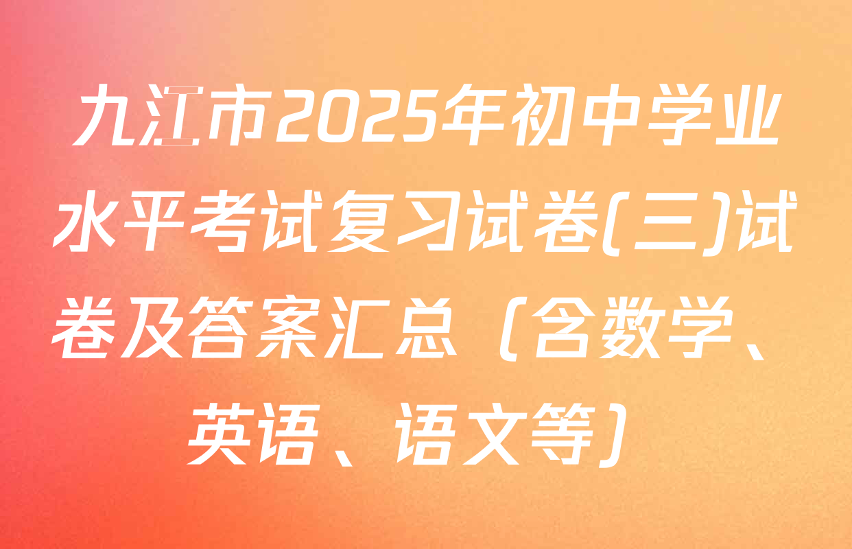九江市2025年初中学业水平考试复习试卷(三)试卷及答案汇总（含数学、英语、语文等）