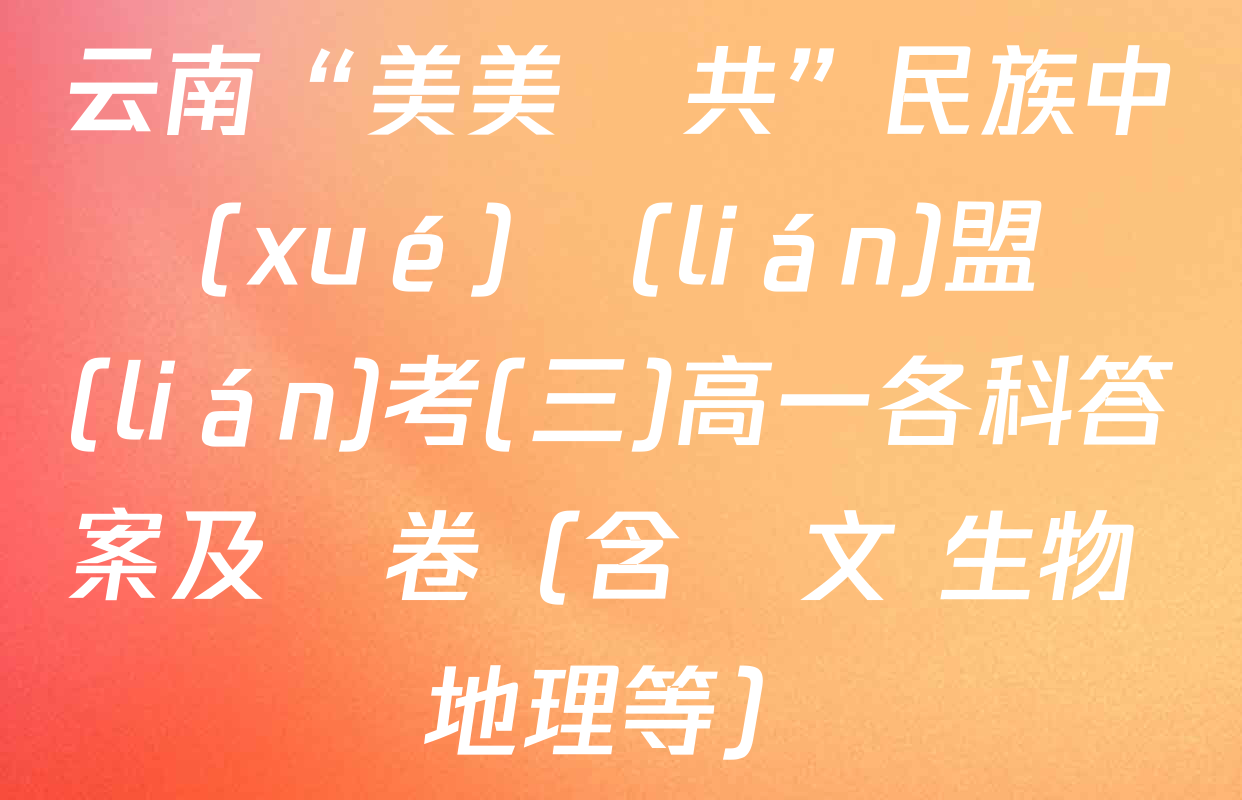 云南“美美與共”民族中學(xué)聯(lián)盟聯(lián)考(三)高一各科答案及試卷（含語文 生物 地理等）
