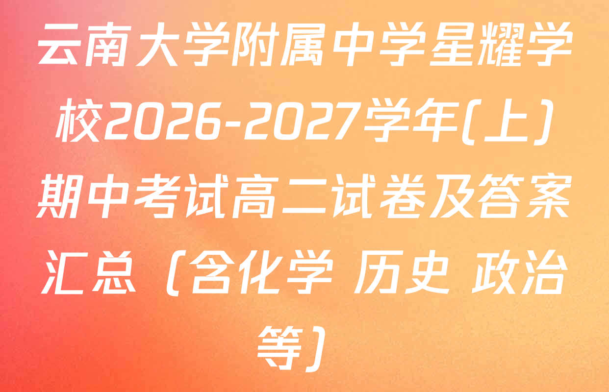 云南大学附属中学星耀学校2026-2027学年(上)期中考试高二试卷及答案汇总（含化学 历史 政治等）