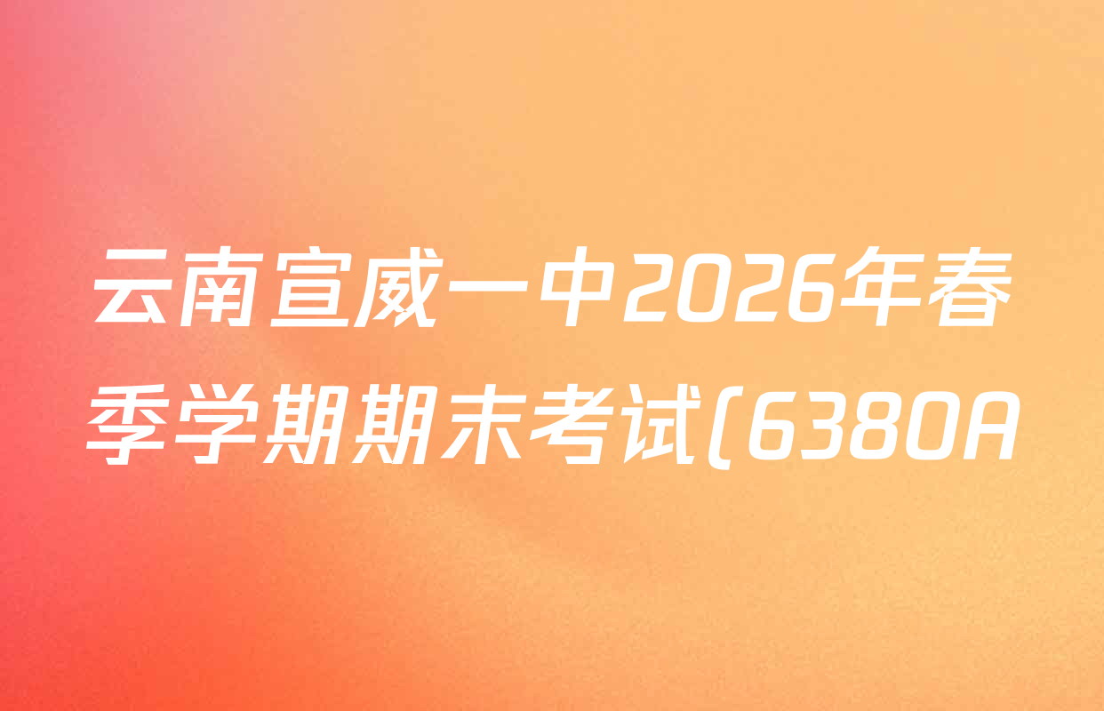 云南宣威一中2026年春季学期期末考试(6380A)各科试题及答案(含政治、数学、历史等) 云南宣威一中2026年春季学期期末考试(6380A)各科试题及答案(含政治、数学、历史等)