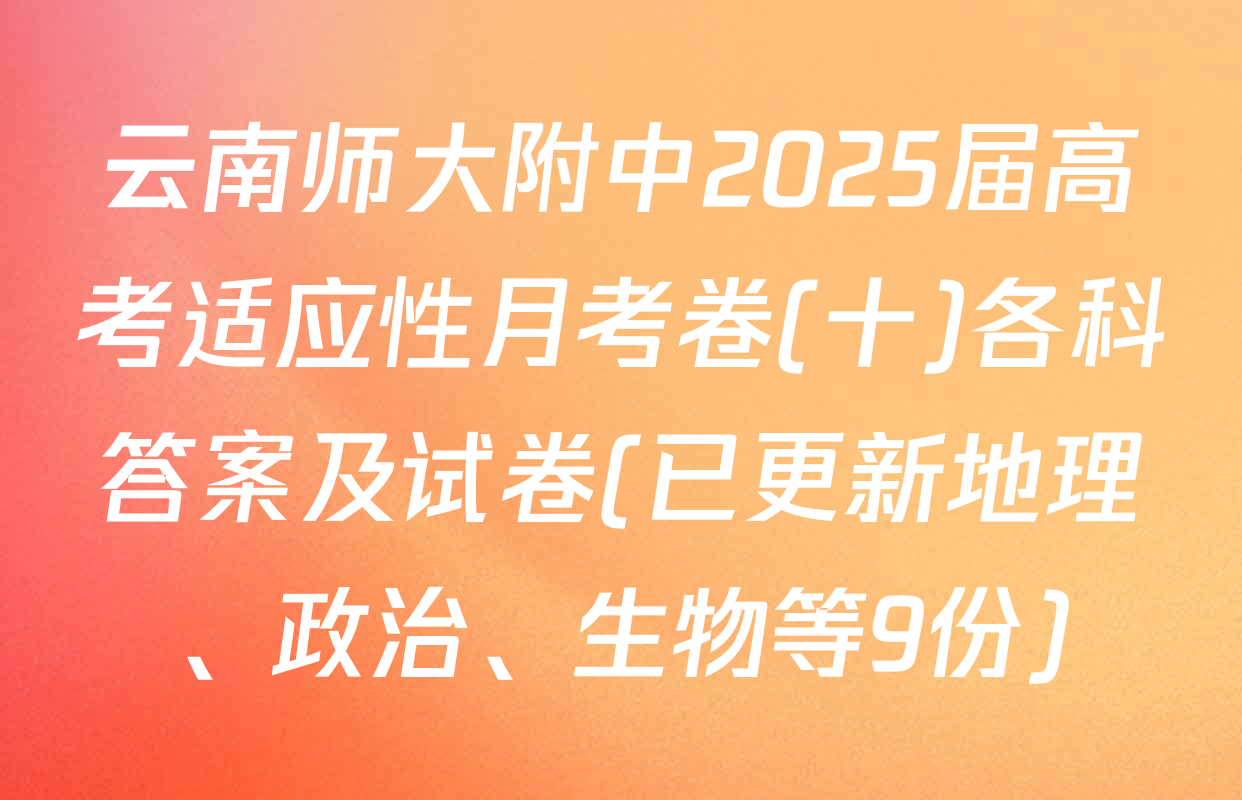云南师大附中2025届高考适应性月考卷(十)各科答案及试卷(已更新地理、政治、生物等9份)