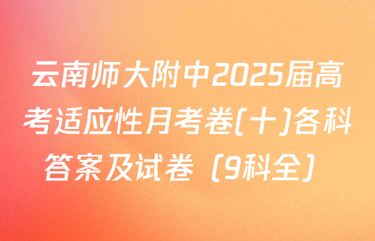 云南师大附中2025届高考适应性月考卷(十)各科答案及试卷（9科全）