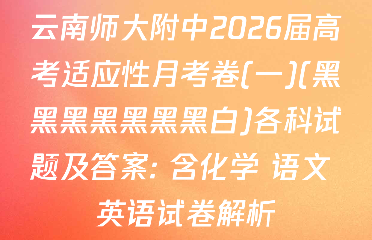 云南师大附中2026届高考适应性月考卷(一)(黑黑黑黑黑黑黑白)各科试题及答案: 含化学 语文 英语试卷解析