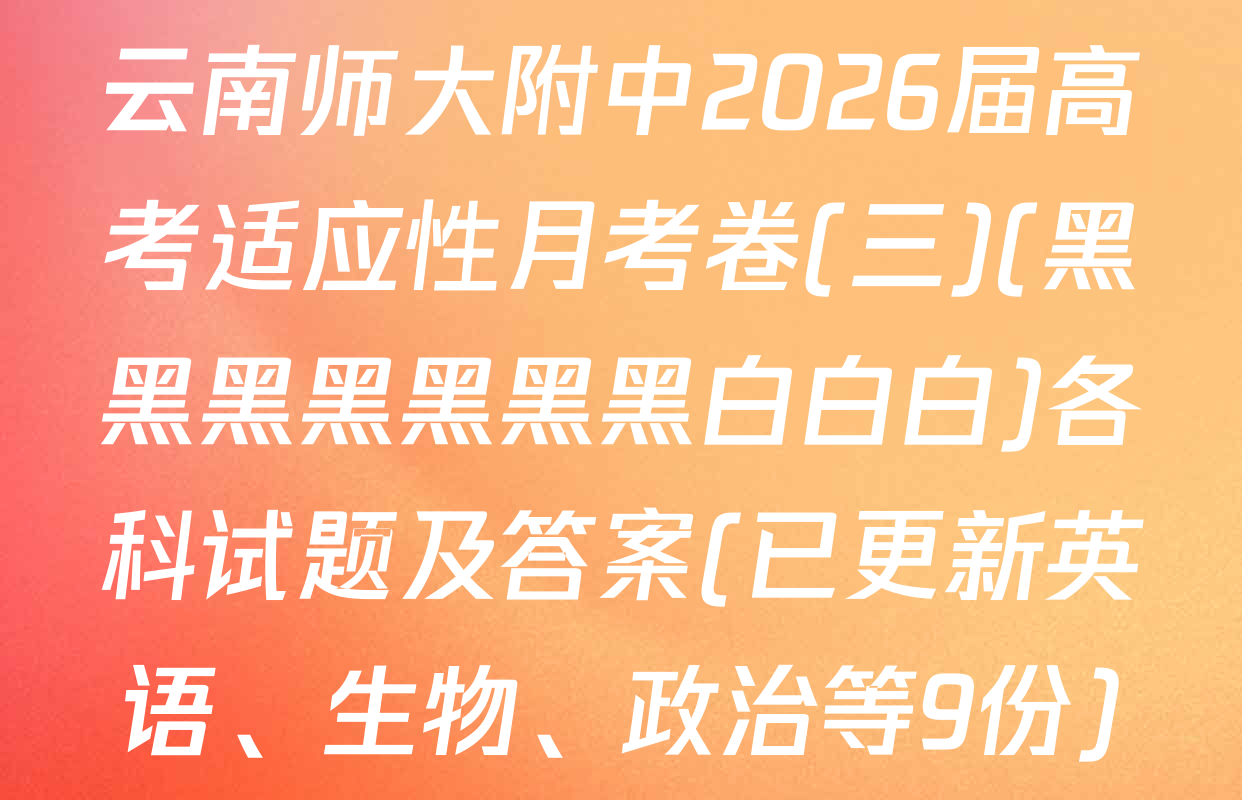 云南师大附中2026届高考适应性月考卷(三)(黑黑黑黑黑黑黑白白白)各科试题及答案(已更新英语、生物、政治等9份)