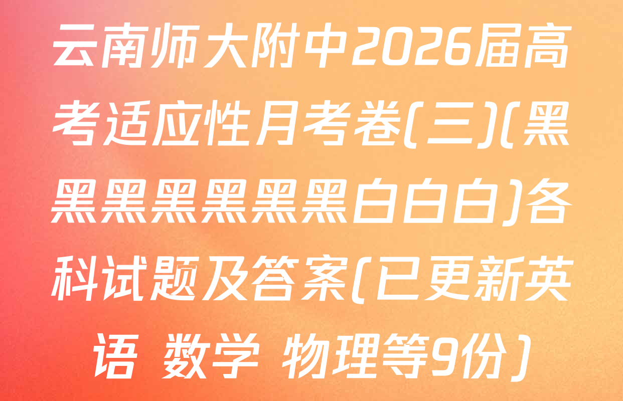 云南师大附中2026届高考适应性月考卷(三)(黑黑黑黑黑黑黑白白白)各科试题及答案(已更新英语 数学 物理等9份)