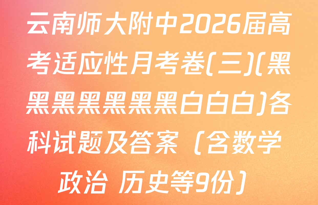 云南师大附中2026届高考适应性月考卷(三)(黑黑黑黑黑黑黑白白白)各科试题及答案（含数学 政治 历史等9份）