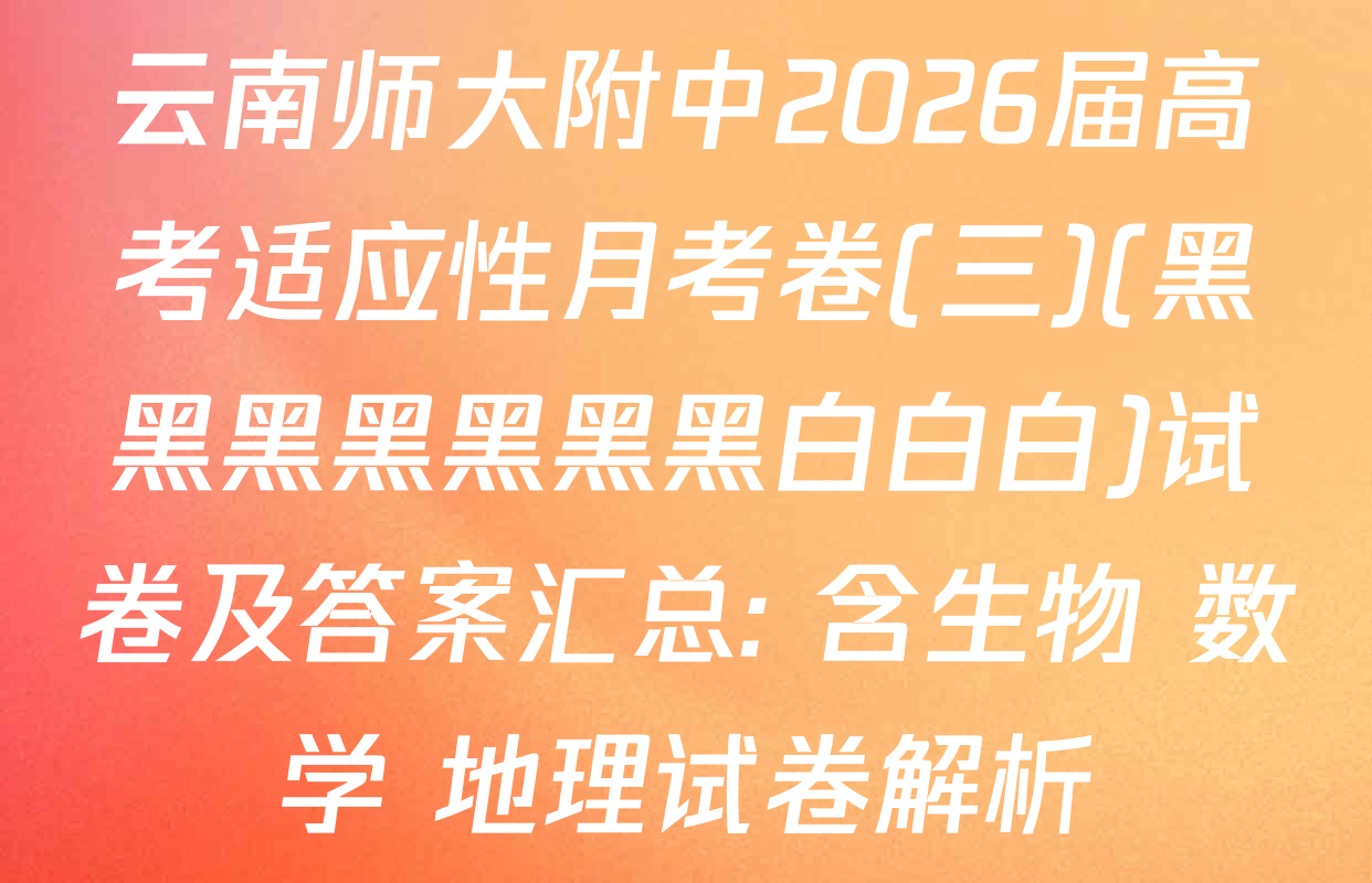 云南师大附中2026届高考适应性月考卷(三)(黑黑黑黑黑黑黑白白白)试卷及答案汇总: 含生物 数学 地理试卷解析