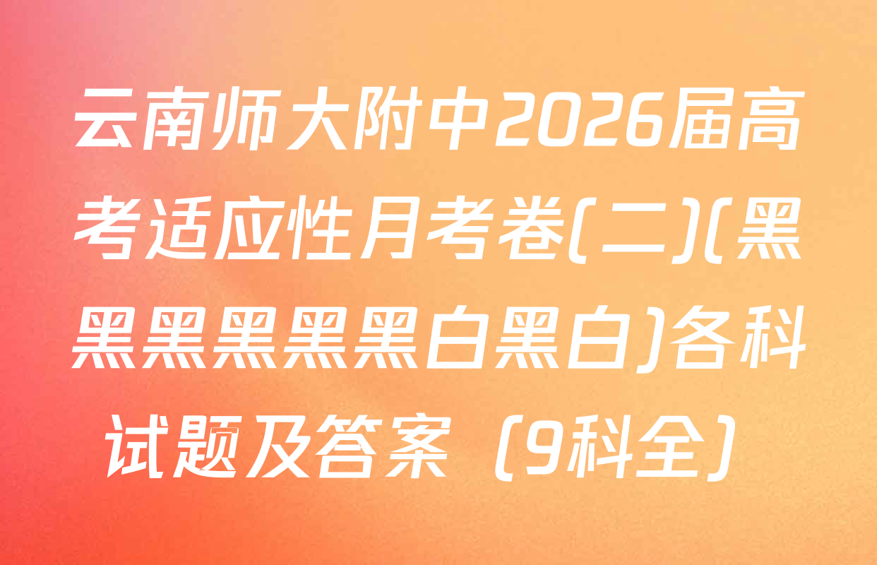 云南师大附中2026届高考适应性月考卷(二)(黑黑黑黑黑黑白黑白)各科试题及答案（9科全）