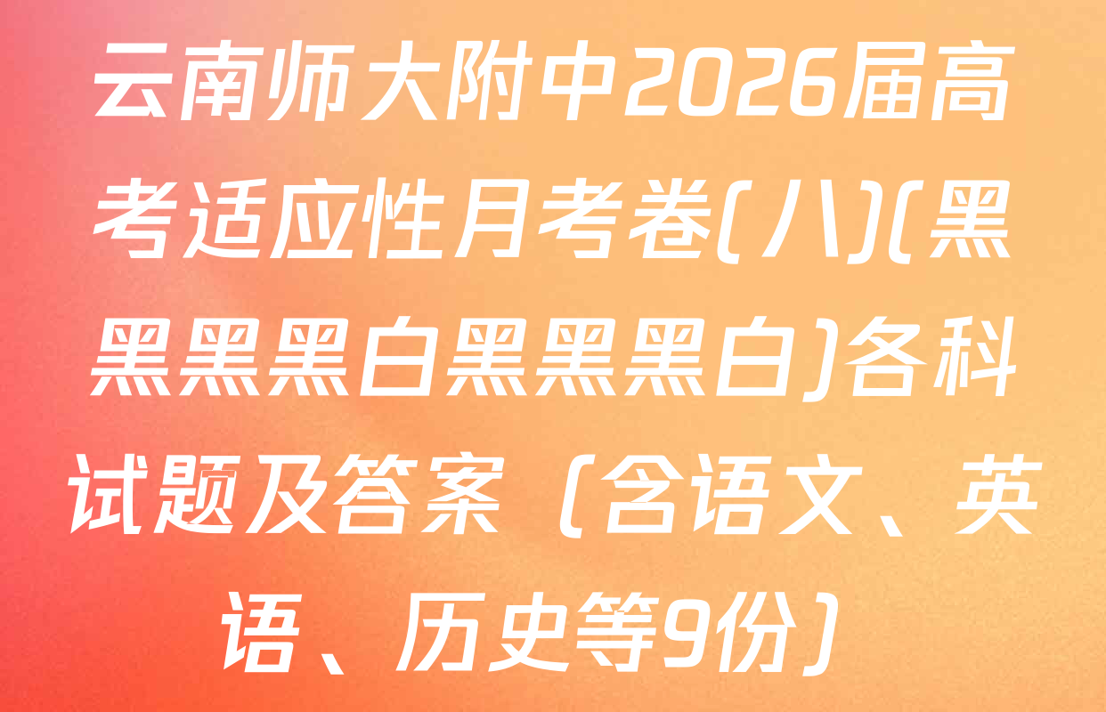 云南师大附中2026届高考适应性月考卷(八)(黑黑黑黑白黑黑黑白)各科试题及答案（含语文、英语、历史等9份）