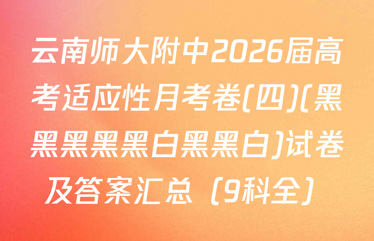 云南师大附中2026届高考适应性月考卷(四)(黑黑黑黑黑白黑黑白)试卷及答案汇总（9科全）