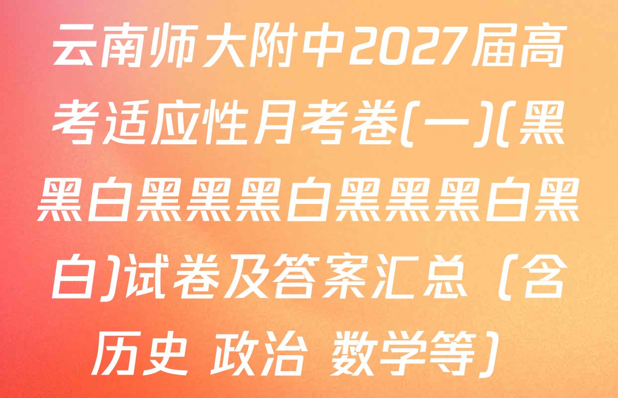 云南师大附中2027届高考适应性月考卷(一)(黑黑白黑黑黑白黑黑黑白黑白)试卷及答案汇总（含历史 政治 数学等）