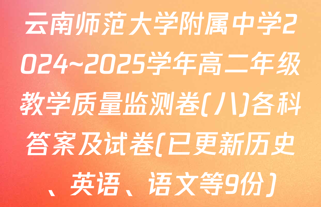 云南师范大学附属中学2024~2025学年高二年级教学质量监测卷(八)各科答案及试卷(已更新历史、英语、语文等9份)