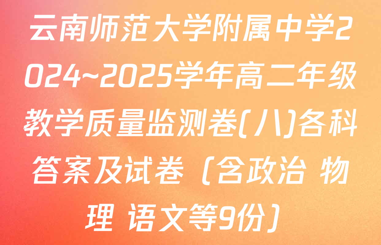 云南师范大学附属中学2024~2025学年高二年级教学质量监测卷(八)各科答案及试卷（含政治 物理 语文等9份）