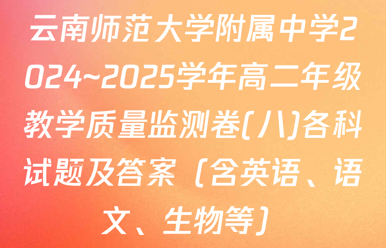 云南师范大学附属中学2024~2025学年高二年级教学质量监测卷(八)各科试题及答案（含英语、语文、生物等）