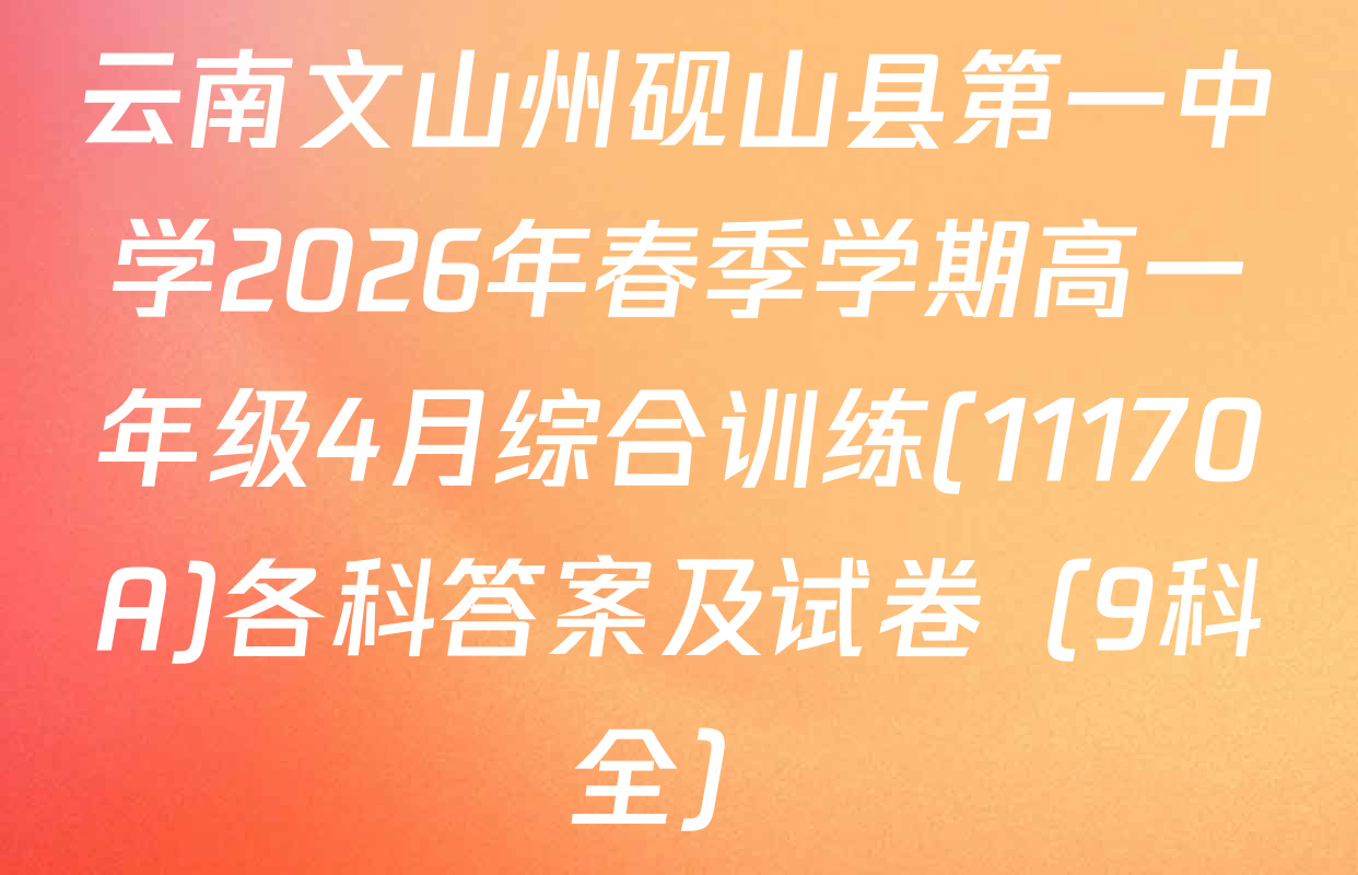 云南文山州砚山县第一中学2026年春季学期高一年级4月综合训练(11170A)各科答案及试卷（9科全）