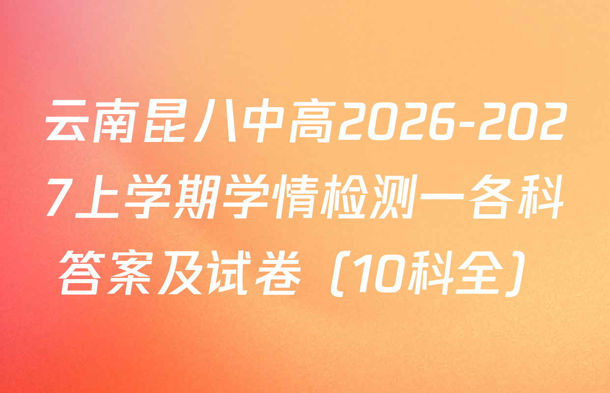 云南昆八中高2026-2027上学期学情检测一各科答案及试卷（10科全）
