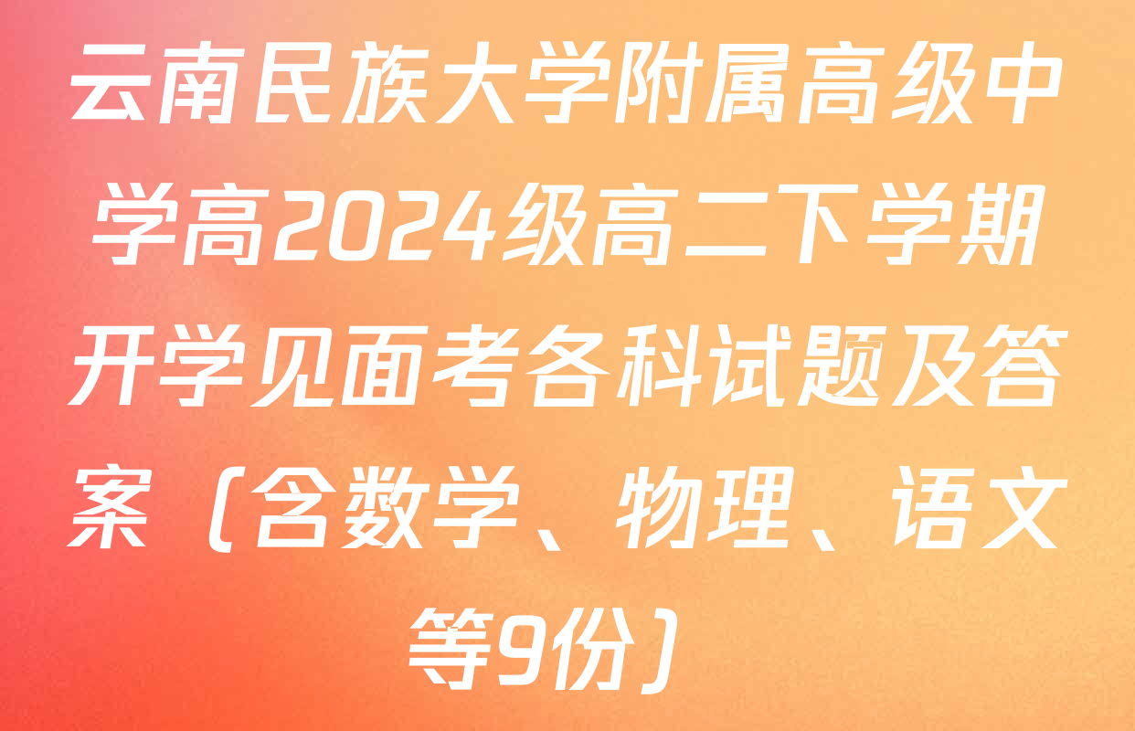 云南民族大学附属高级中学高2024级高二下学期开学见面考各科试题及答案（含数学、物理、语文等9份）