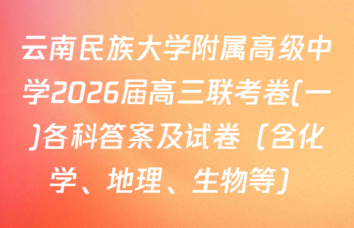 云南民族大学附属高级中学2026届高三联考卷(一)各科答案及试卷（含化学、地理、生物等）