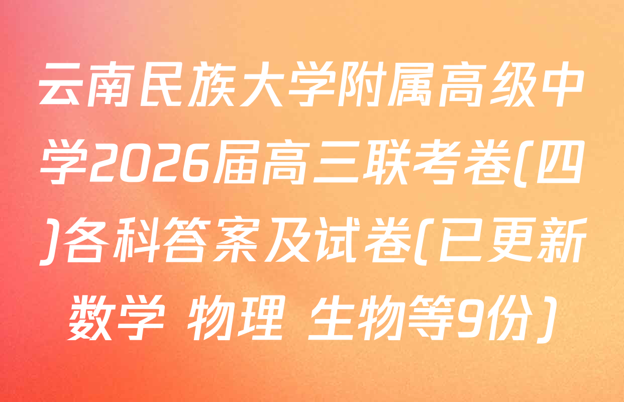 云南民族大学附属高级中学2026届高三联考卷(四)各科答案及试卷(已更新数学 物理 生物等9份)