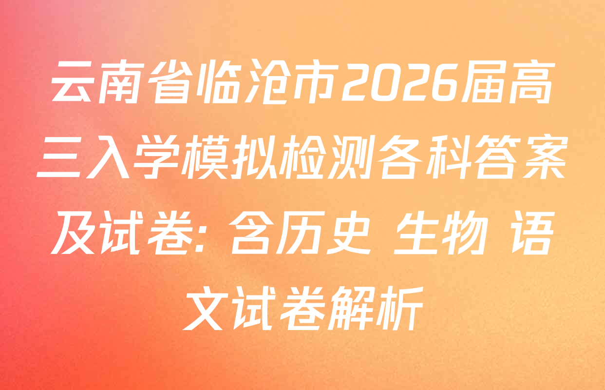 云南省临沧市2026届高三入学模拟检测各科答案及试卷: 含历史 生物 语文试卷解析