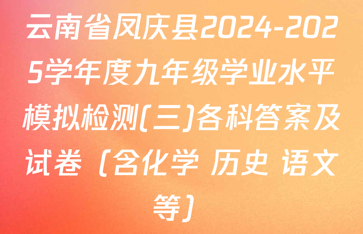 云南省凤庆县2024-2025学年度九年级学业水平模拟检测(三)各科答案及试卷（含化学 历史 语文等）