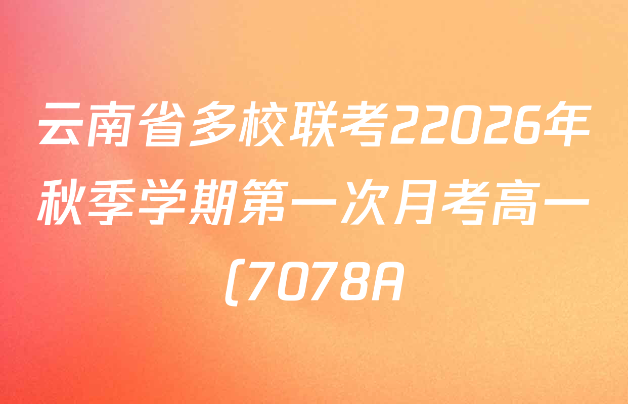 云南省多校联考22026年秋季学期第一次月考高一(7078A)各科答案及试卷(含英语 物理 语文等9份) 云南省多校联考22026年秋季学期第一次月考高一(7078A)各科答案及试卷(含英语 物理 语文等9份)