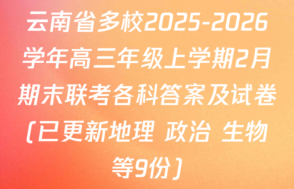 云南省多校2025-2026学年高三年级上学期2月期末联考各科答案及试卷(已更新地理 政治 生物等9份)