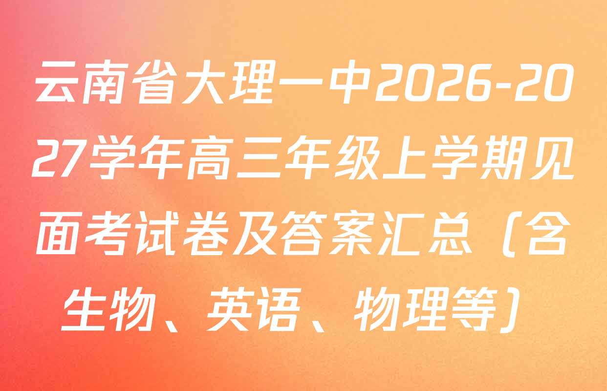 云南省大理一中2026-2027学年高三年级上学期见面考试卷及答案汇总（含生物、英语、物理等）