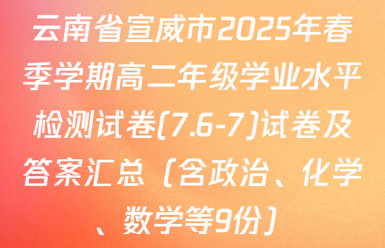 云南省宣威市2025年春季学期高二年级学业水平检测试卷(7.6-7)试卷及答案汇总（含政治、化学、数学等9份）