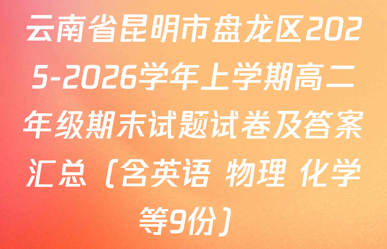 云南省昆明市盘龙区2025-2026学年上学期高二年级期末试题试卷及答案汇总（含英语 物理 化学等9份）