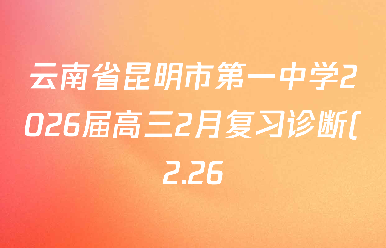 云南省昆明市第一中学2026届高三2月复习诊断(2.26)试卷及答案汇总(含地理 物理 语文等9份)