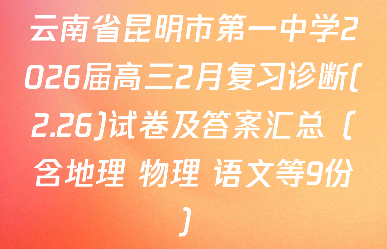 云南省昆明市第一中学2026届高三2月复习诊断(2.26)试卷及答案汇总（含地理 物理 语文等9份）