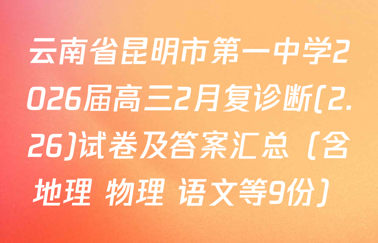 云南省昆明市第一中学2026届高三2月复诊断(2.26)试卷及答案汇总（含地理 物理 语文等9份）