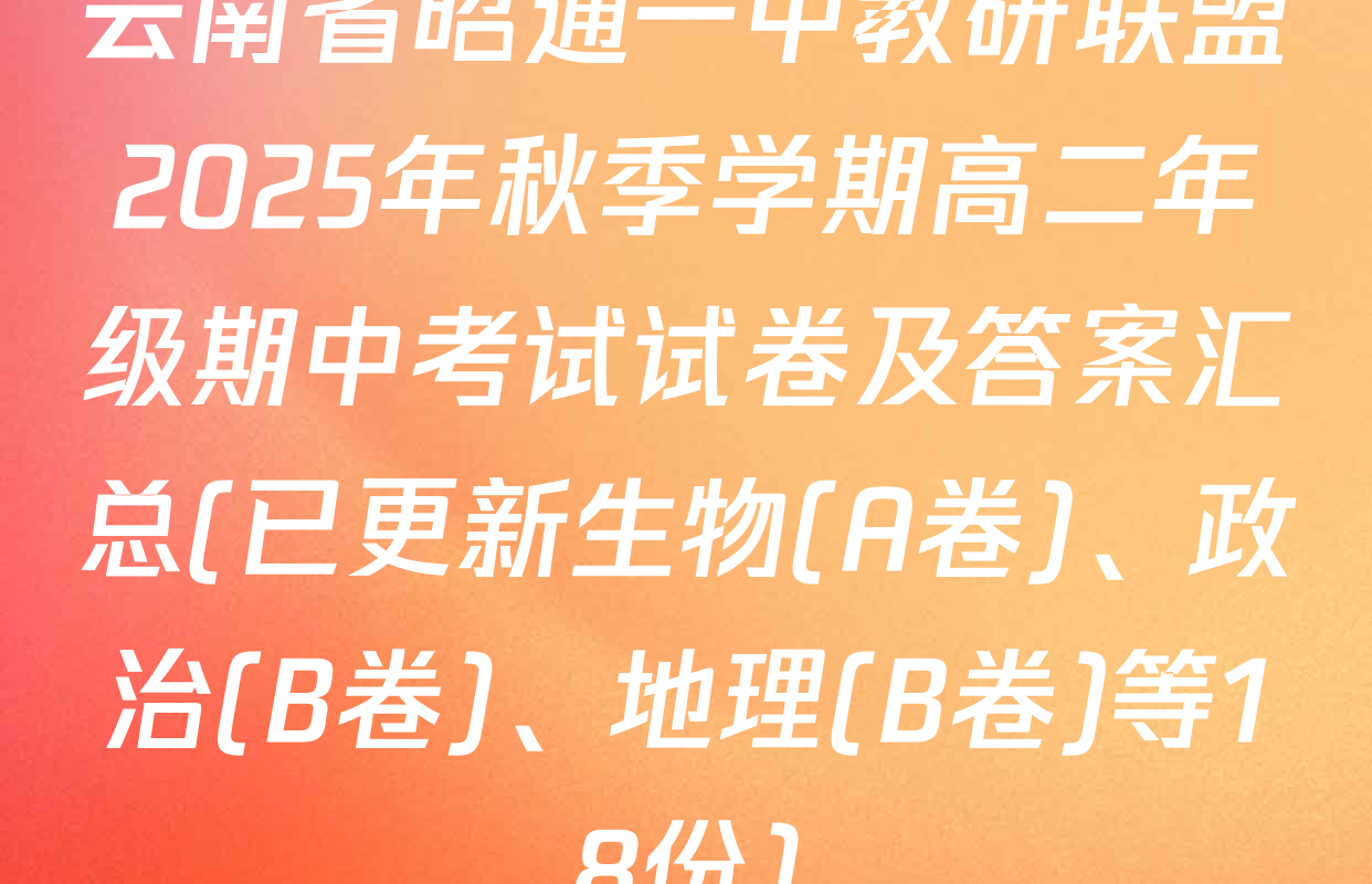 云南省昭通一中教研联盟2025年秋季学期高二年级期中考试试卷及答案汇总(已更新生物(A卷)、政治(B卷)、地理(B卷)等18份)