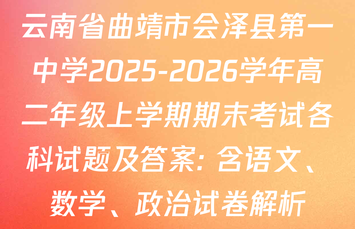 云南省曲靖市会泽县第一中学2025-2026学年高二年级上学期期末考试各科试题及答案: 含语文、数学、政治试卷解析